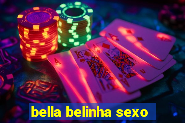 bella belinha sexo